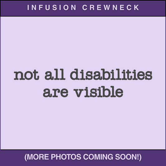 Infusion Crewneck - Not All Disabilites Are Visible